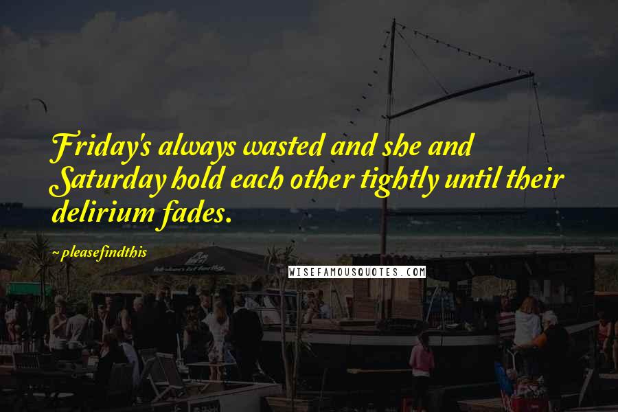 Pleasefindthis Quotes: Friday's always wasted and she and Saturday hold each other tightly until their delirium fades.
