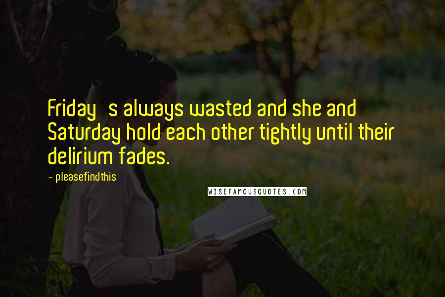 Pleasefindthis Quotes: Friday's always wasted and she and Saturday hold each other tightly until their delirium fades.