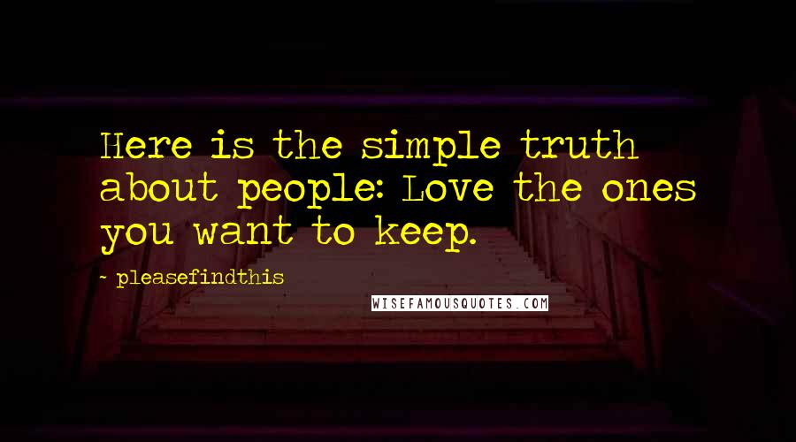 Pleasefindthis Quotes: Here is the simple truth about people: Love the ones you want to keep.