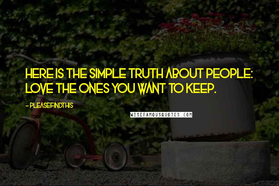 Pleasefindthis Quotes: Here is the simple truth about people: Love the ones you want to keep.