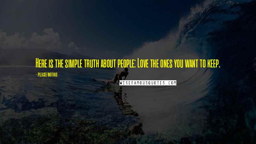 Pleasefindthis Quotes: Here is the simple truth about people: Love the ones you want to keep.