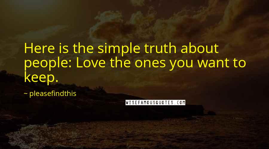 Pleasefindthis Quotes: Here is the simple truth about people: Love the ones you want to keep.