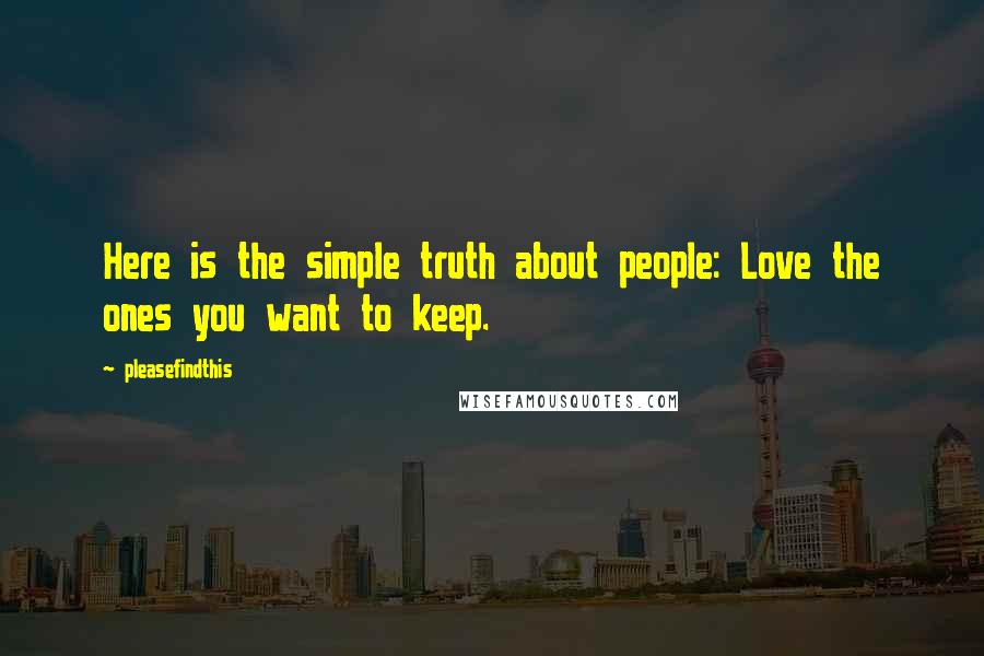 Pleasefindthis Quotes: Here is the simple truth about people: Love the ones you want to keep.