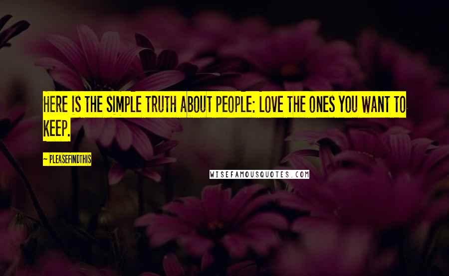 Pleasefindthis Quotes: Here is the simple truth about people: Love the ones you want to keep.