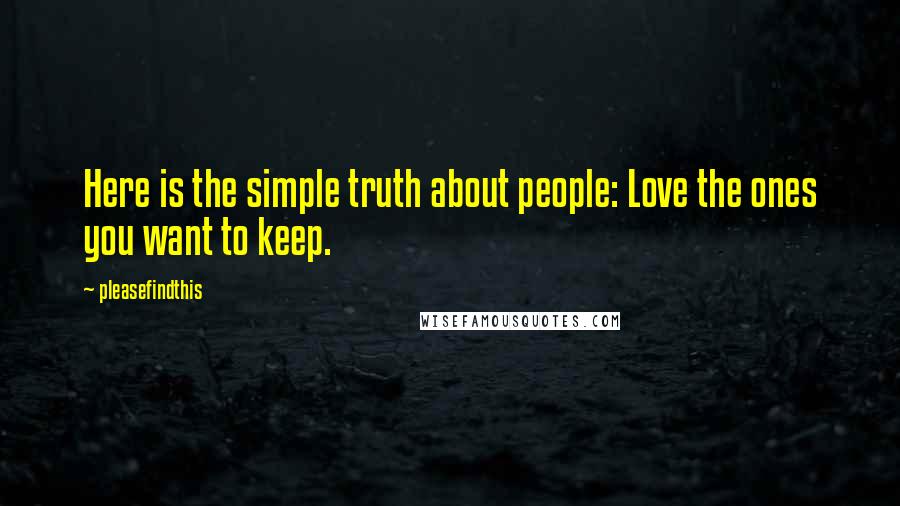 Pleasefindthis Quotes: Here is the simple truth about people: Love the ones you want to keep.