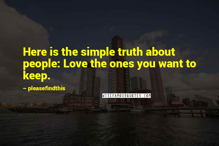 Pleasefindthis Quotes: Here is the simple truth about people: Love the ones you want to keep.