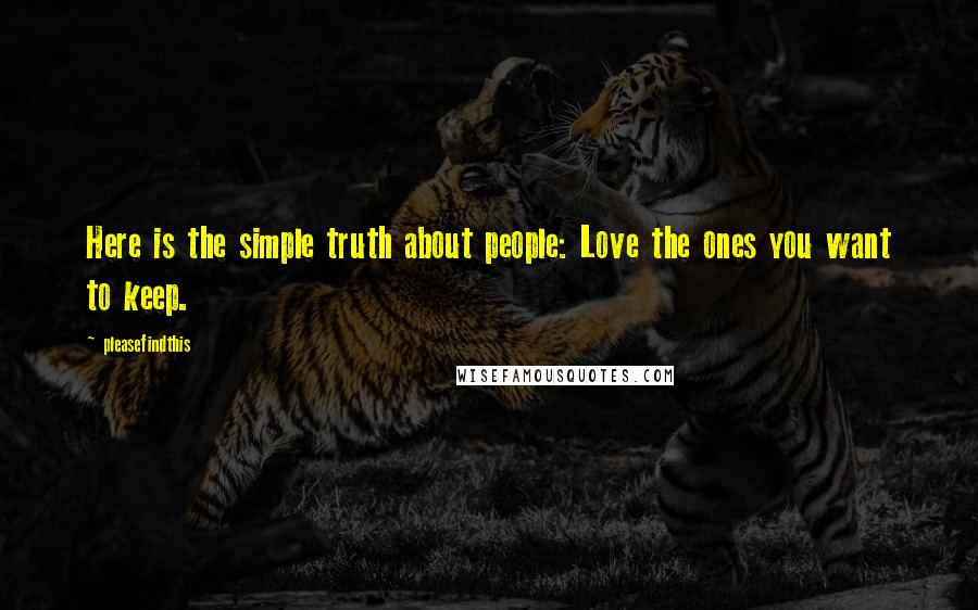 Pleasefindthis Quotes: Here is the simple truth about people: Love the ones you want to keep.
