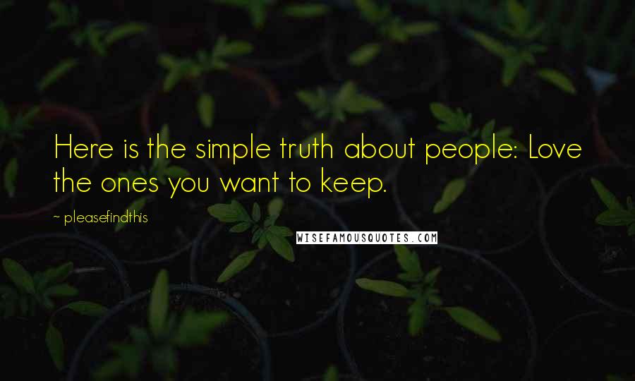 Pleasefindthis Quotes: Here is the simple truth about people: Love the ones you want to keep.