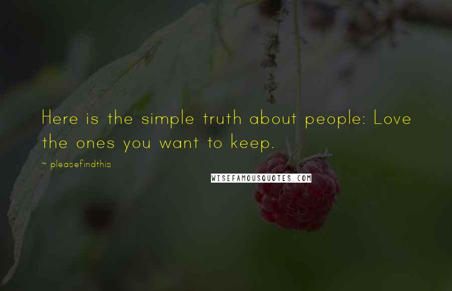 Pleasefindthis Quotes: Here is the simple truth about people: Love the ones you want to keep.