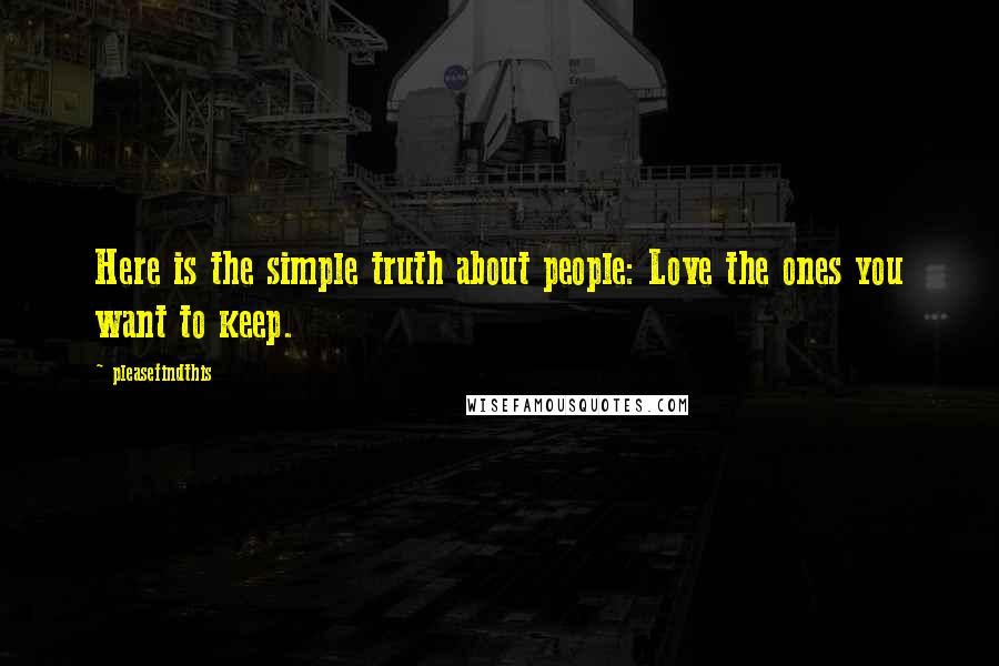 Pleasefindthis Quotes: Here is the simple truth about people: Love the ones you want to keep.