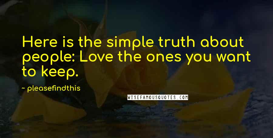 Pleasefindthis Quotes: Here is the simple truth about people: Love the ones you want to keep.