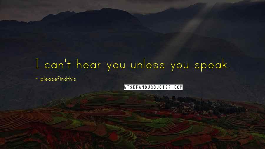 Pleasefindthis Quotes: I can't hear you unless you speak.