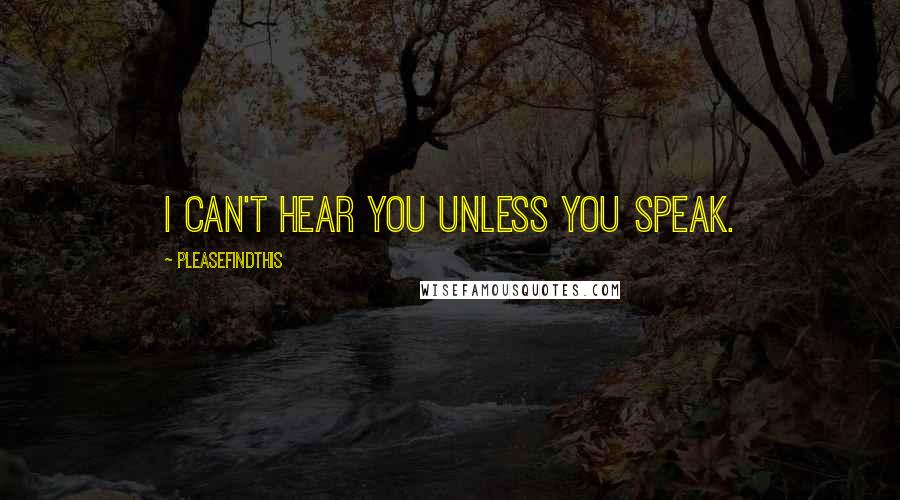 Pleasefindthis Quotes: I can't hear you unless you speak.