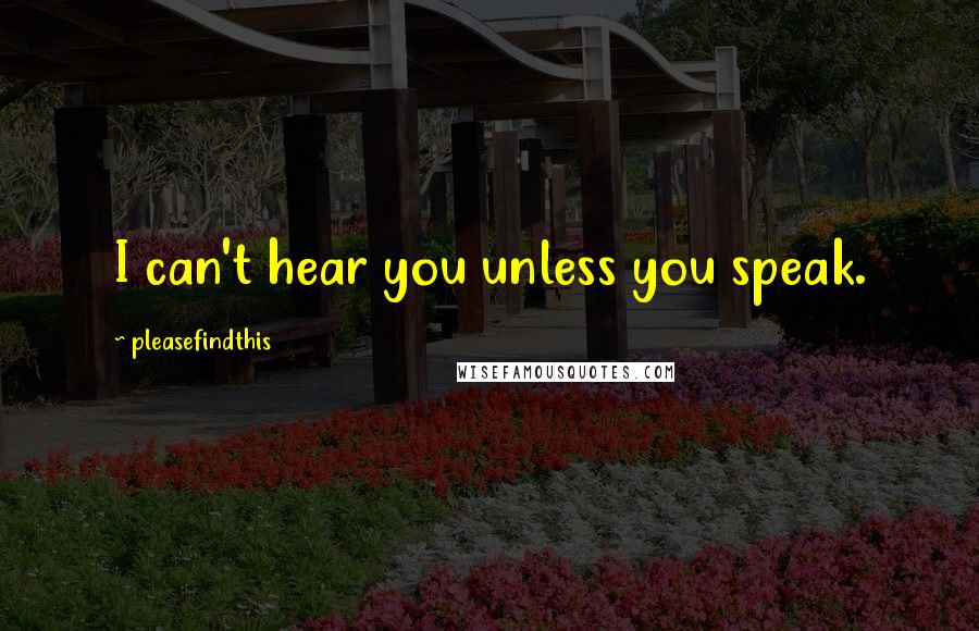 Pleasefindthis Quotes: I can't hear you unless you speak.