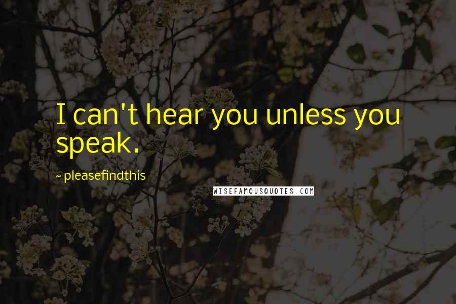 Pleasefindthis Quotes: I can't hear you unless you speak.