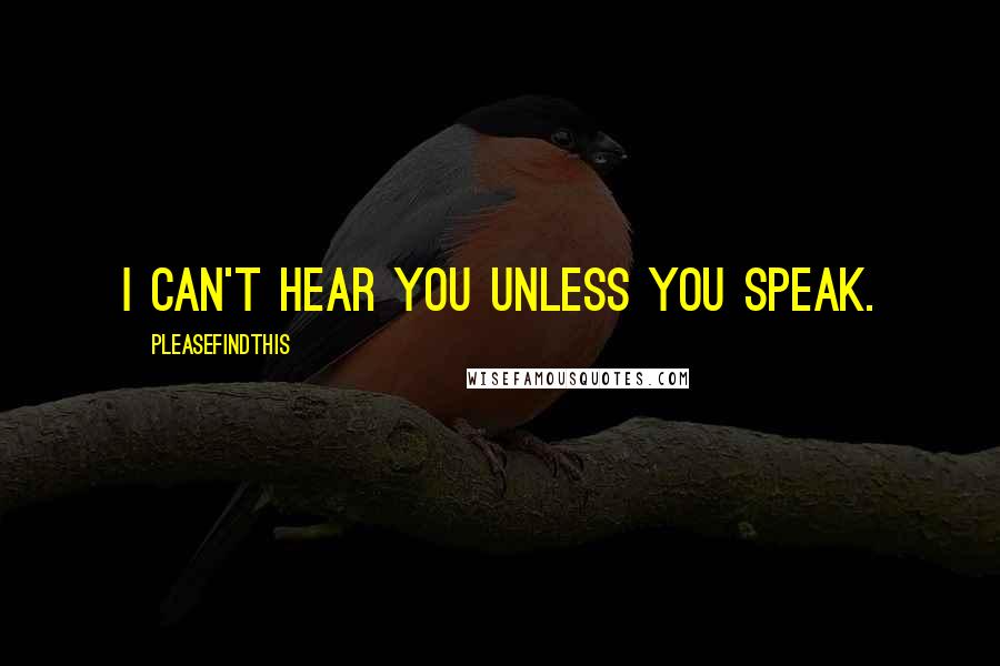 Pleasefindthis Quotes: I can't hear you unless you speak.