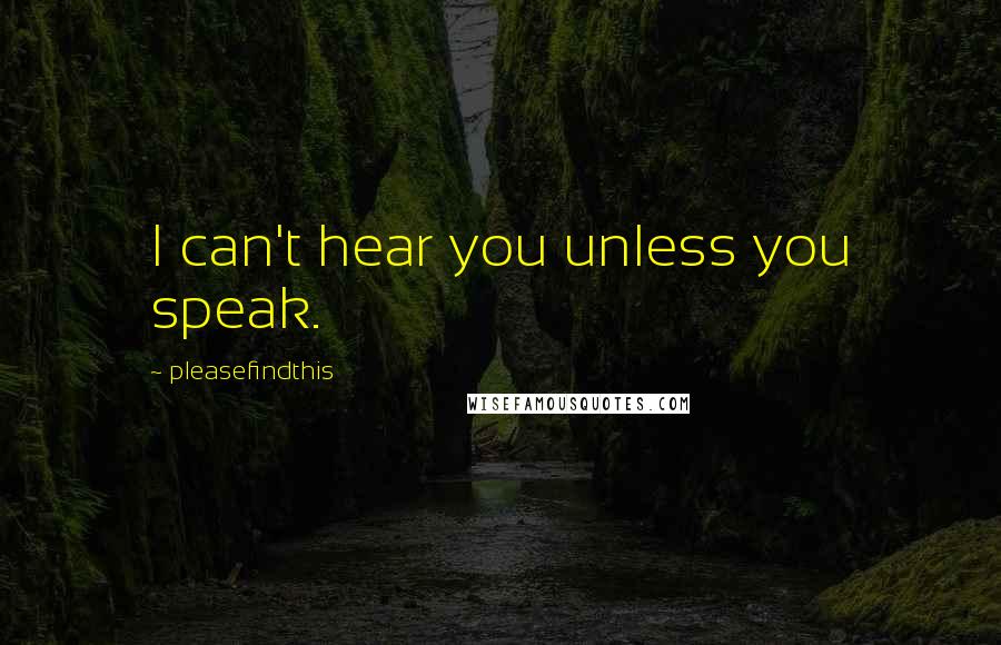 Pleasefindthis Quotes: I can't hear you unless you speak.