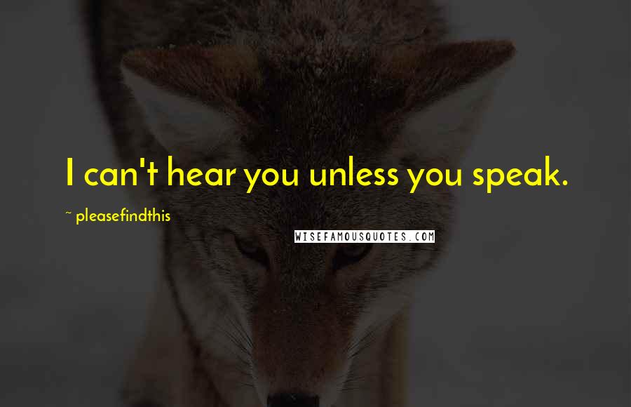 Pleasefindthis Quotes: I can't hear you unless you speak.