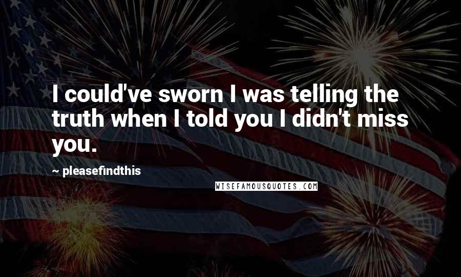 Pleasefindthis Quotes: I could've sworn I was telling the truth when I told you I didn't miss you.