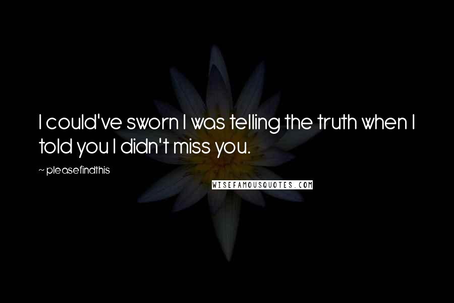 Pleasefindthis Quotes: I could've sworn I was telling the truth when I told you I didn't miss you.