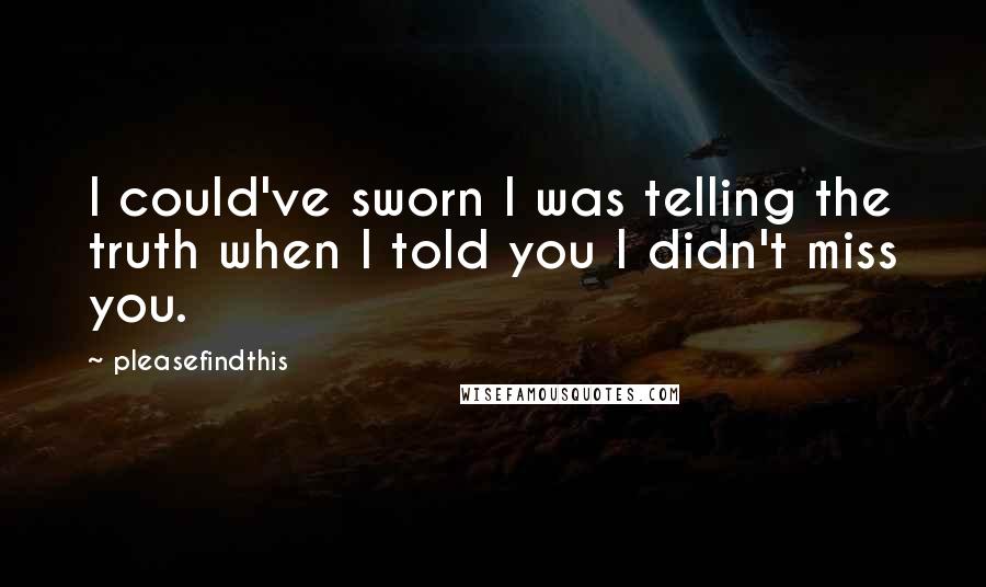 Pleasefindthis Quotes: I could've sworn I was telling the truth when I told you I didn't miss you.