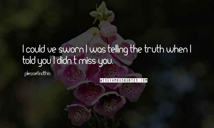 Pleasefindthis Quotes: I could've sworn I was telling the truth when I told you I didn't miss you.