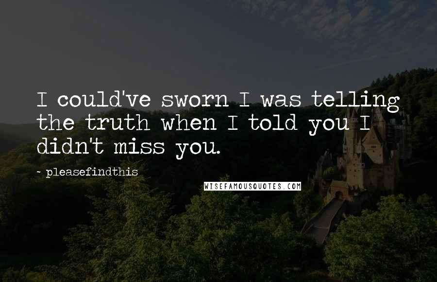 Pleasefindthis Quotes: I could've sworn I was telling the truth when I told you I didn't miss you.