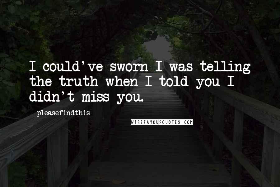 Pleasefindthis Quotes: I could've sworn I was telling the truth when I told you I didn't miss you.