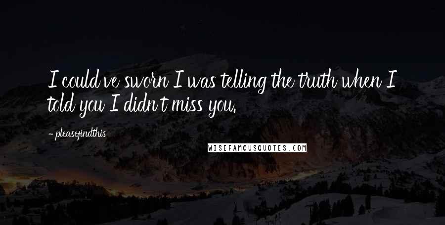 Pleasefindthis Quotes: I could've sworn I was telling the truth when I told you I didn't miss you.