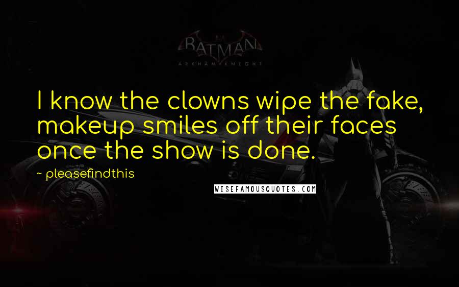 Pleasefindthis Quotes: I know the clowns wipe the fake, makeup smiles off their faces once the show is done.