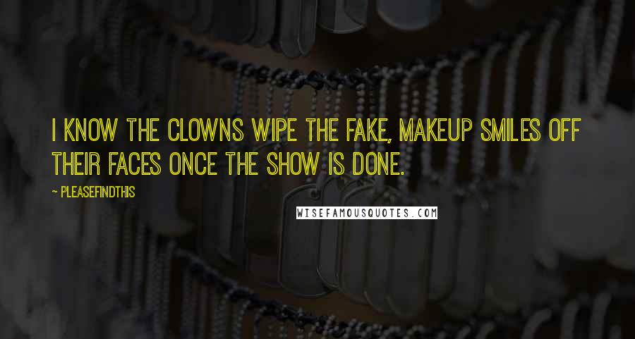 Pleasefindthis Quotes: I know the clowns wipe the fake, makeup smiles off their faces once the show is done.