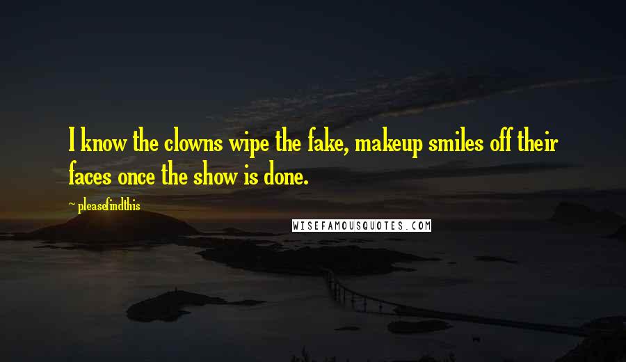 Pleasefindthis Quotes: I know the clowns wipe the fake, makeup smiles off their faces once the show is done.