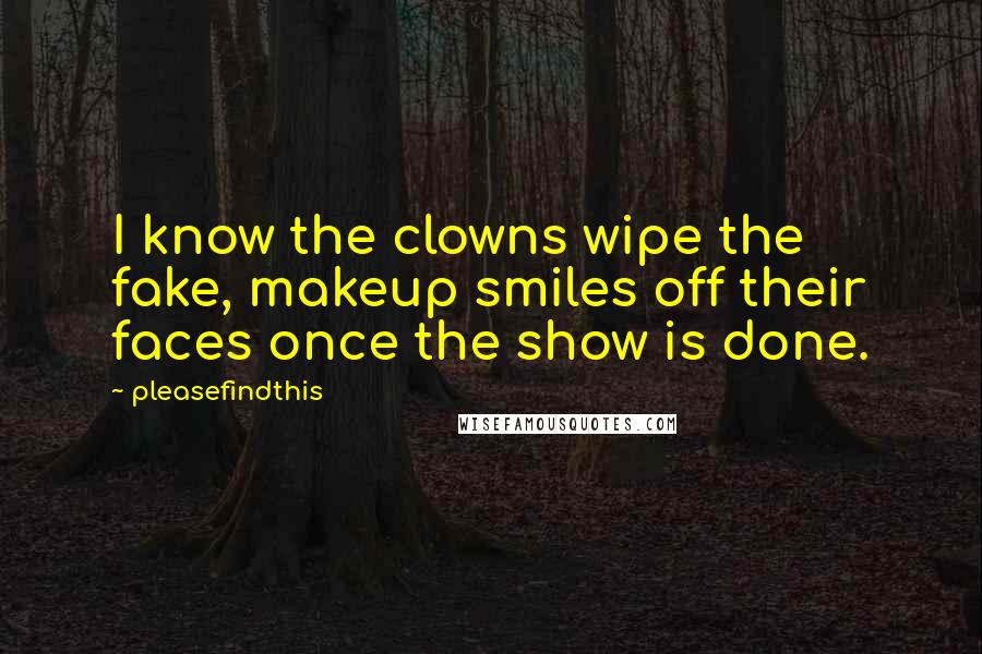 Pleasefindthis Quotes: I know the clowns wipe the fake, makeup smiles off their faces once the show is done.