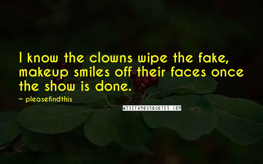 Pleasefindthis Quotes: I know the clowns wipe the fake, makeup smiles off their faces once the show is done.