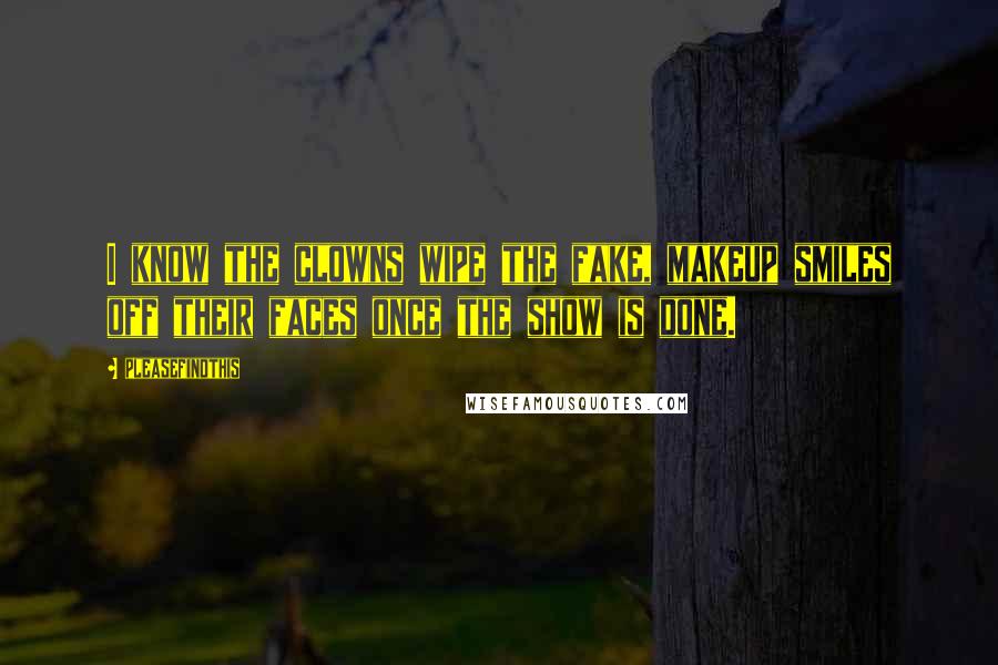 Pleasefindthis Quotes: I know the clowns wipe the fake, makeup smiles off their faces once the show is done.