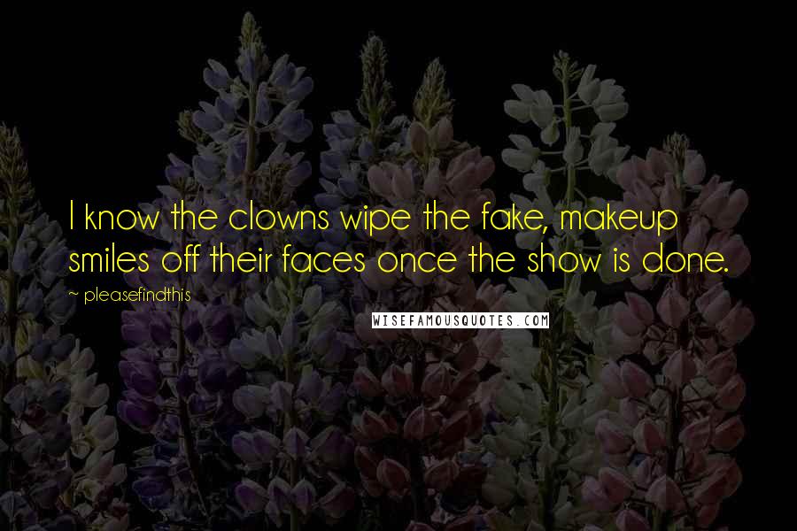 Pleasefindthis Quotes: I know the clowns wipe the fake, makeup smiles off their faces once the show is done.