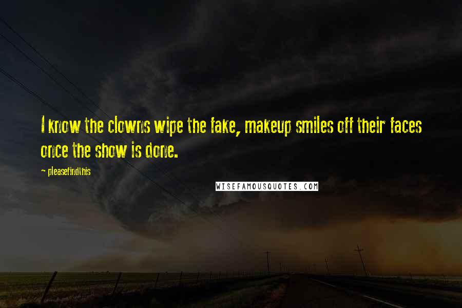 Pleasefindthis Quotes: I know the clowns wipe the fake, makeup smiles off their faces once the show is done.