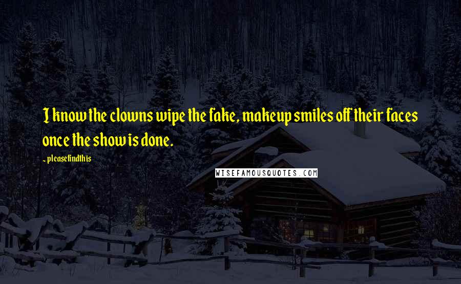 Pleasefindthis Quotes: I know the clowns wipe the fake, makeup smiles off their faces once the show is done.