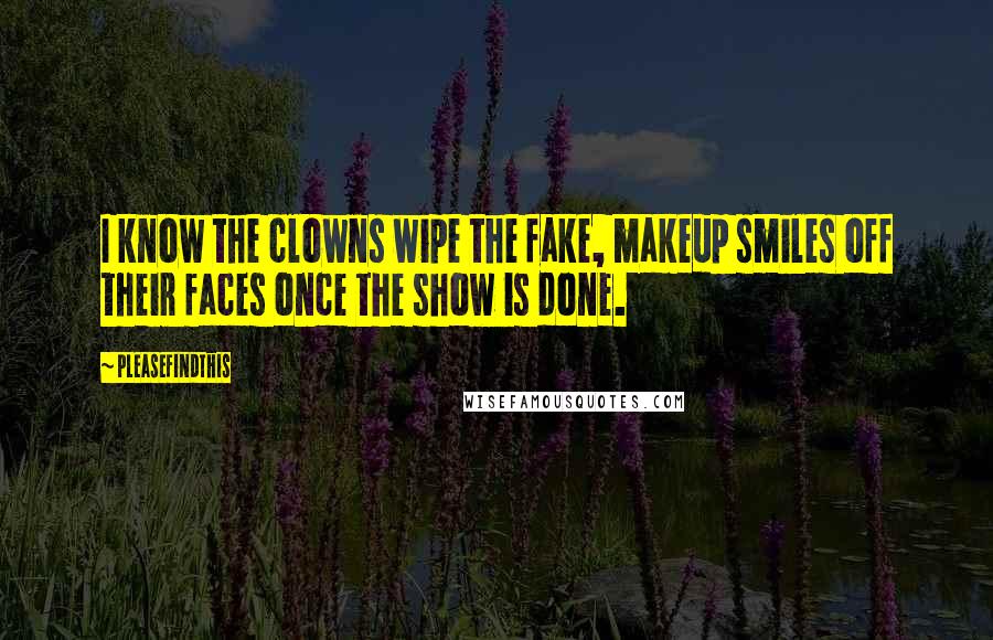 Pleasefindthis Quotes: I know the clowns wipe the fake, makeup smiles off their faces once the show is done.