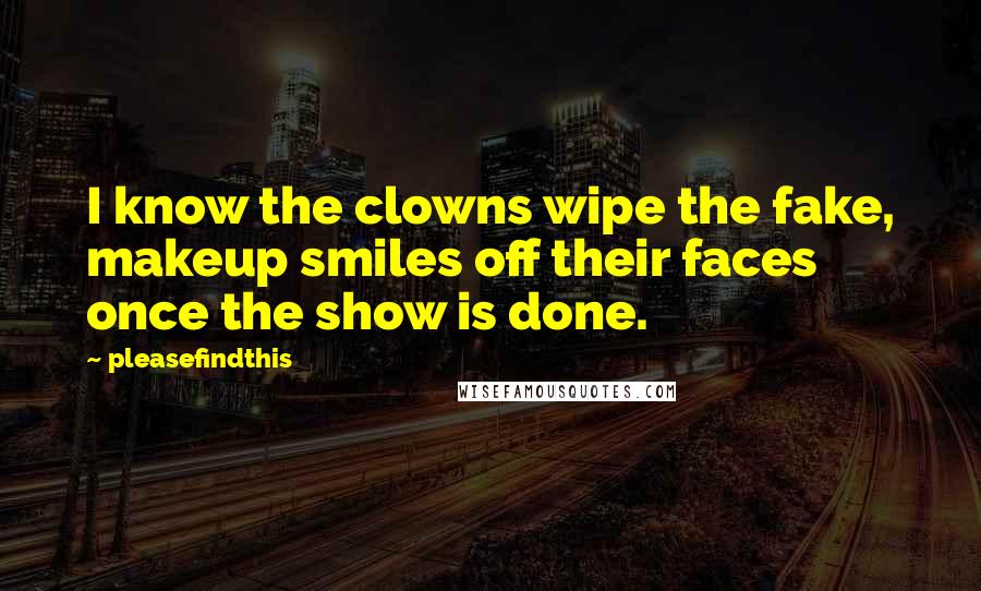 Pleasefindthis Quotes: I know the clowns wipe the fake, makeup smiles off their faces once the show is done.