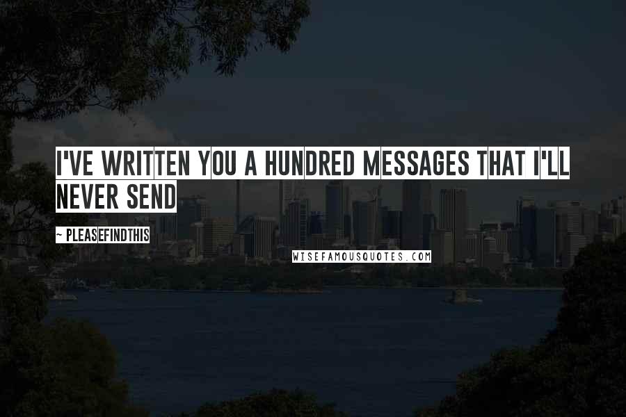 Pleasefindthis Quotes: I've written you a hundred messages that I'll never send