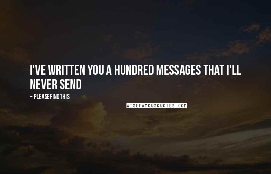 Pleasefindthis Quotes: I've written you a hundred messages that I'll never send