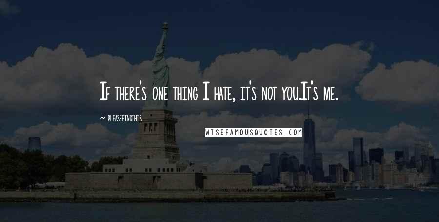 Pleasefindthis Quotes: If there's one thing I hate, it's not you.It's me.