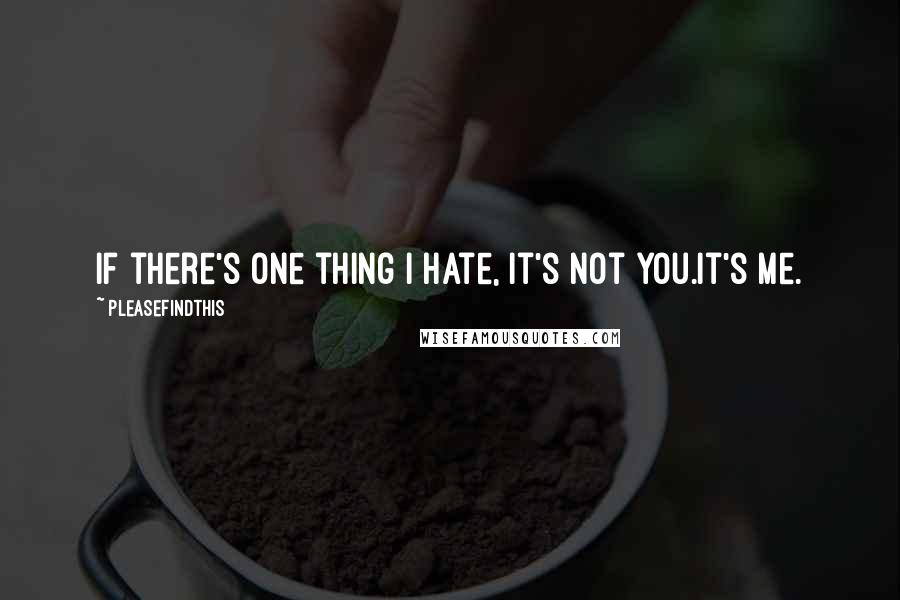 Pleasefindthis Quotes: If there's one thing I hate, it's not you.It's me.