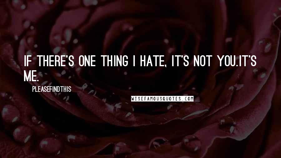 Pleasefindthis Quotes: If there's one thing I hate, it's not you.It's me.