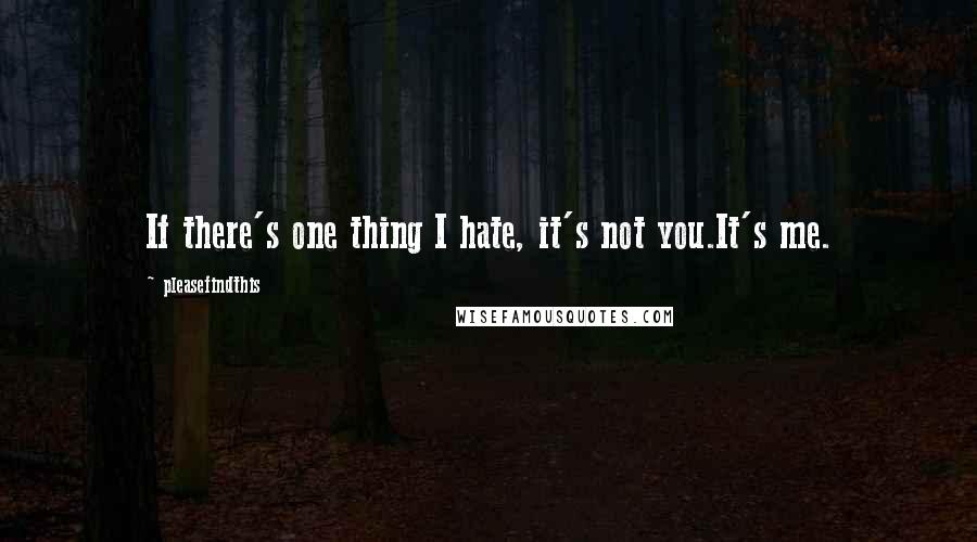 Pleasefindthis Quotes: If there's one thing I hate, it's not you.It's me.