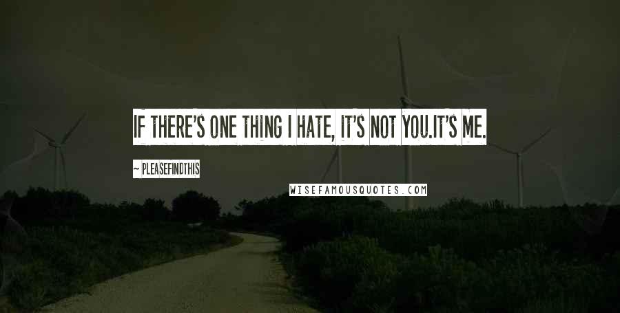 Pleasefindthis Quotes: If there's one thing I hate, it's not you.It's me.