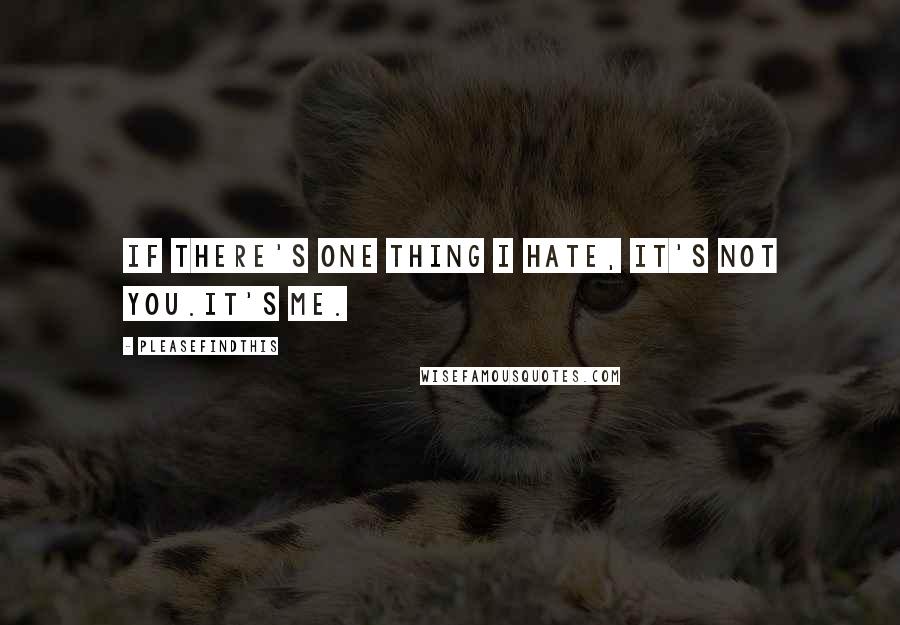 Pleasefindthis Quotes: If there's one thing I hate, it's not you.It's me.