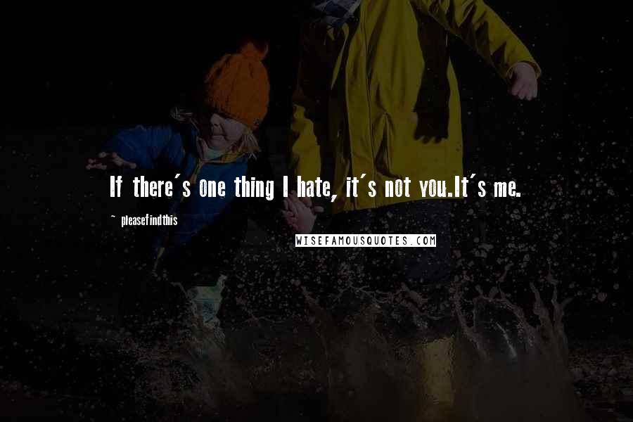 Pleasefindthis Quotes: If there's one thing I hate, it's not you.It's me.