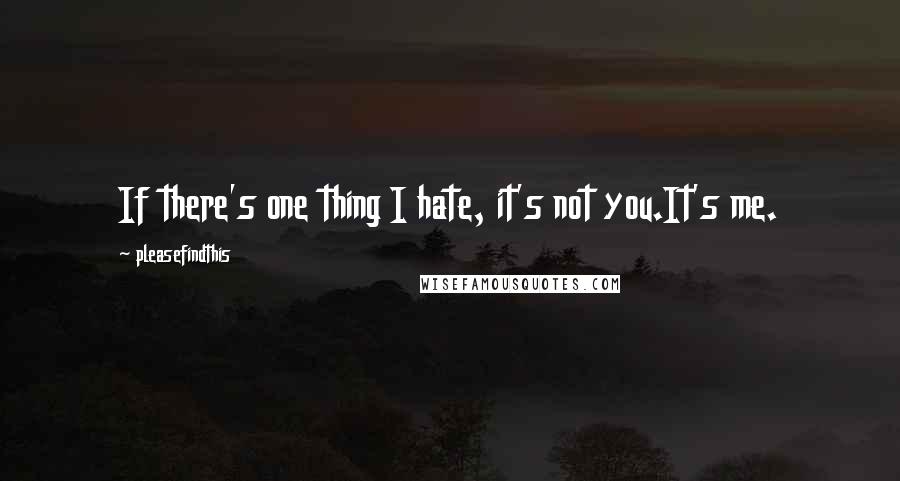 Pleasefindthis Quotes: If there's one thing I hate, it's not you.It's me.